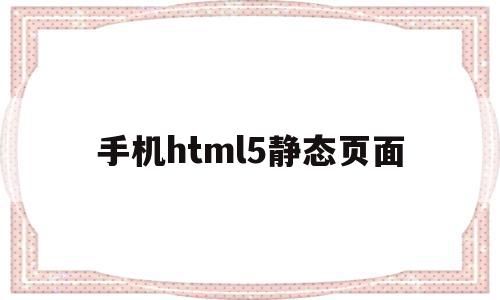 手机html5静态页面的简单介绍,手机html5静态页面,视频,营销,html,第1张 手机html5静态页面的简单介绍,手机html5静态页面的简单介绍,手机html5静态页面,视频,营销,html,第1张