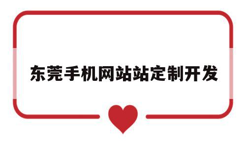 东莞手机网站站定制开发(东莞手机网站站定制开发公司)