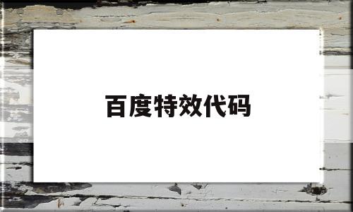 百度特效代码(百度特效代码怎么用),百度特效代码,百度,文章,是什么,第1张 百度特效代码(百度特效代码怎么用),百度特效代码(百度特效代码怎么用),百度特效代码,百度,文章,是什么,第1张