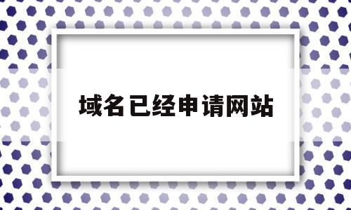 域名已经申请网站(域名申请成功后怎么使用),域名已经申请网站(域名申请成功后怎么使用),域名已经申请网站,信息,网站建设,域名注册,第1张