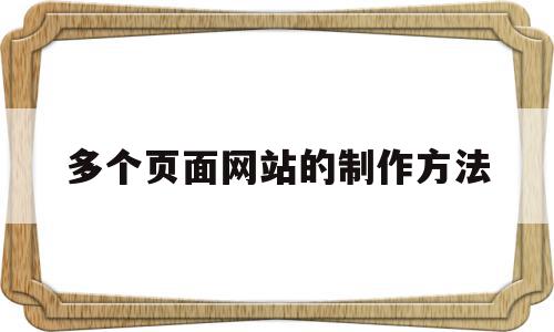 多个页面网站的制作方法(多个页面网站的制作方法有哪些),多个页面网站的制作方法(多个页面网站的制作方法有哪些),多个页面网站的制作方法,信息,模板,浏览器,第1张