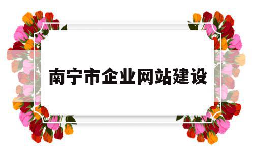 南宁市企业网站建设(南宁市企业网站建设管理办法)