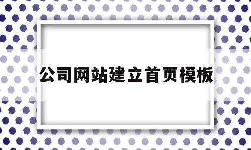 公司网站建立首页模板(公司网站建立首页模板怎么弄)