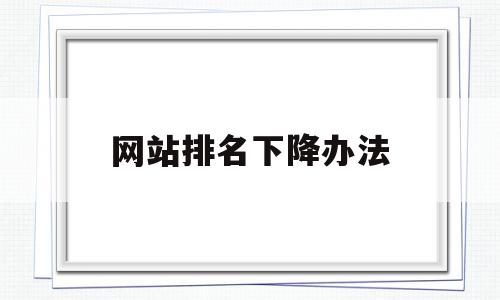 网站排名下降办法(网站排名一下子掉了),网站排名下降办法(网站排名一下子掉了),网站排名下降办法,百度,排名,关键词,第1张