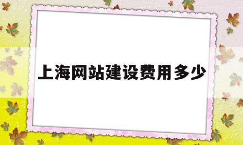 包含上海网站建设费用多少的词条