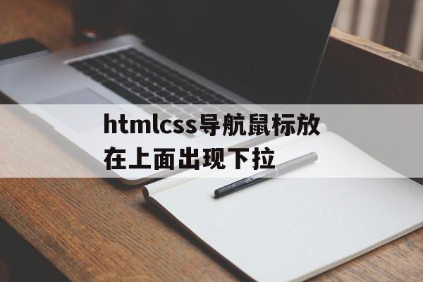 htmlcss导航鼠标放在上面出现下拉(html当鼠标移动到导航栏出现网页)