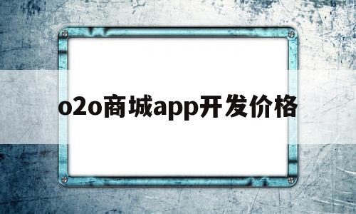 o2o商城app开发价格的简单介绍,o2o商城app开发价格的简单介绍,o2o商城app开发价格,模板,微信,营销,第1张
