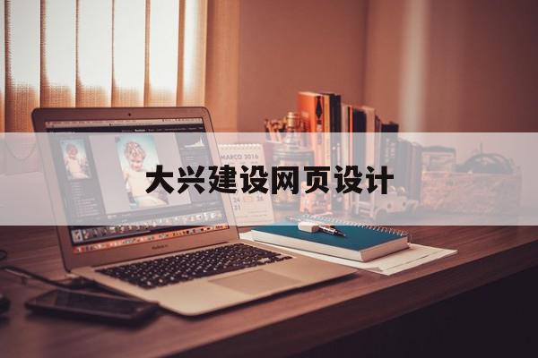 大兴建设网页设计(北京大兴建筑设计指导)
