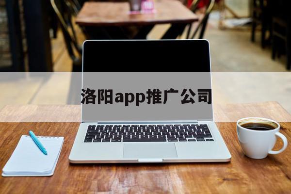 洛阳app推广公司(洛阳app推广公司电话),洛阳app推广公司(洛阳app推广公司电话),洛阳app推广公司,信息,百度,微信,第1张