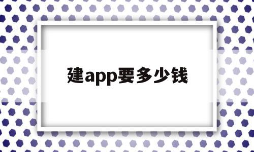 建app要多少钱(建立一款app需要多少钱)