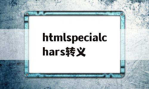 htmlspecialchars转义的简单介绍