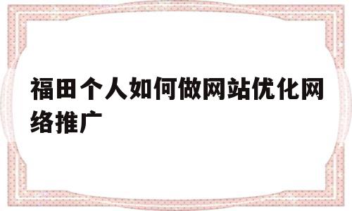 福田个人如何做网站优化网络推广(深圳网站优化方法),福田个人如何做网站优化网络推广(深圳网站优化方法),福田个人如何做网站优化网络推广,信息,百度,文章,第1张