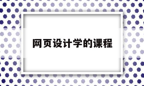 网页设计学的课程(网页设计学的课程是什么),网页设计学的课程(网页设计学的课程是什么),网页设计学的课程,视频,免费,是什么,第1张