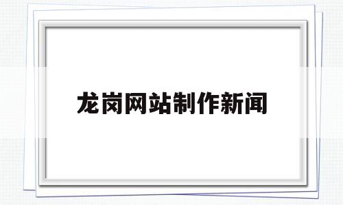 龙岗网站制作新闻(龙岗新闻记者),龙岗网站制作新闻,信息,营销,网站建设,第1张 龙岗网站制作新闻(龙岗新闻记者),龙岗网站制作新闻(龙岗新闻记者),龙岗网站制作新闻,信息,营销,网站建设,第1张