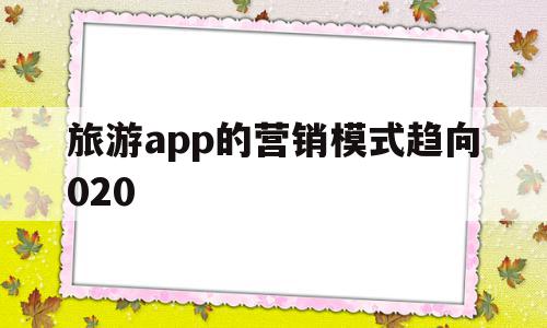 包含旅游app的营销模式趋向020的词条,包含旅游app的营销模式趋向020的词条,旅游app的营销模式趋向020,营销,app,新闻媒体,第1张