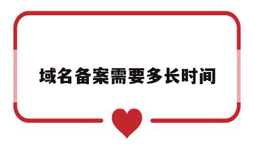 域名备案需要多长时间(域名备案需要多长时间完成),域名备案需要多长时间(域名备案需要多长时间完成),域名备案需要多长时间,信息,网站域名,相关资料,第1张
