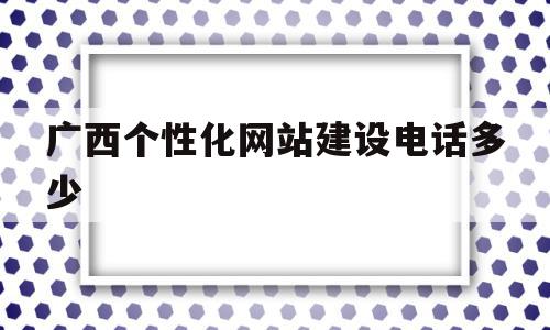 广西个性化网站建设电话多少(广西网站建设制作),广西个性化网站建设电话多少(广西网站建设制作),广西个性化网站建设电话多少,信息,网站建设,投资,第1张