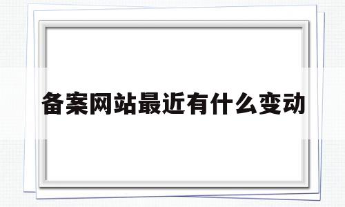 备案网站最近有什么变动(备案网站最近有什么变动吗),备案网站最近有什么变动(备案网站最近有什么变动吗),备案网站最近有什么变动,信息,百度,域名网,第1张