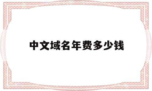 中文域名年费多少钱(中文域名注册多少费用),中文域名年费多少钱(中文域名注册多少费用),中文域名年费多少钱,域名注册,中文域名,交易所,第1张