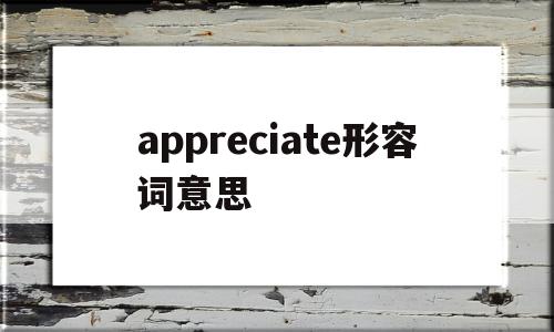 appreciate形容词意思(apparently形容词)