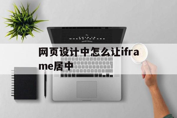 网页设计中怎么让iframe居中(iframe内的页面跳转到指定页面)