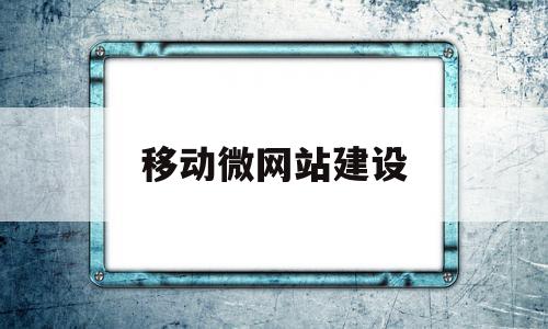 移动微网站建设(中国移动微网是什么)