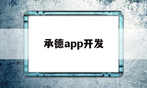 承德app开发(承德软件产品登记测试报告公司)