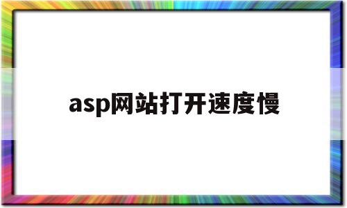 asp网站打开速度慢(asp网站打开速度慢怎么解决)