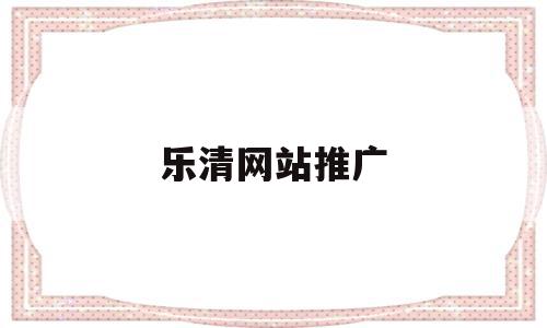 乐清网站推广(乐清网站推广招聘),乐清网站推广,信息,百度,文章,第1张 乐清网站推广(乐清网站推广招聘),乐清网站推广(乐清网站推广招聘),乐清网站推广,信息,百度,文章,第1张