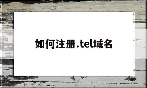 如何注册.tel域名(如何注册telgrarn),如何注册.tel域名(如何注册telgrarn),如何注册.tel域名,信息,账号,浏览器,第1张