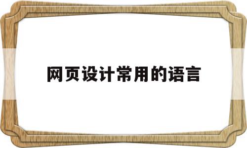 网页设计常用的语言(网页设计程序语言主要有哪三种?),网页设计常用的语言,信息,浏览器,html,第1张 网页设计常用的语言(网页设计程序语言主要有哪三种?),网页设计常用的语言(网页设计程序语言主要有哪三种?),网页设计常用的语言,信息,浏览器,html,第1张