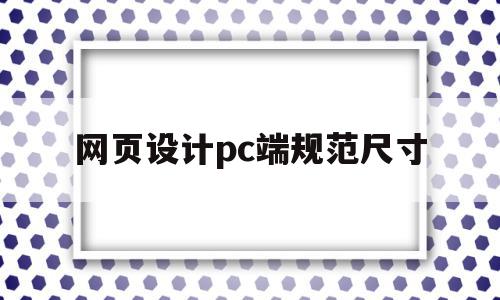 网页设计pc端规范尺寸(网页设计的标准尺寸一般是多大)