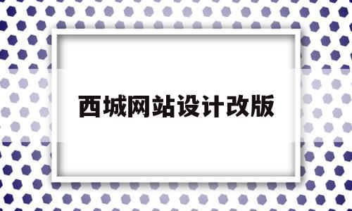 西城网站设计改版(北京西城官网网页版)