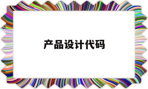 产品设计代码(产品设计代码大全),产品设计代码(产品设计代码大全),产品设计代码,信息,第三方,91,第1张