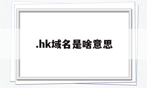 .hk域名是啥意思(hk域名能不能备案)