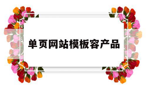 单页网站模板容产品(单页网站怎么制作教程),单页网站模板容产品,信息,模板,文章,第1张 单页网站模板容产品(单页网站怎么制作教程),单页网站模板容产品(单页网站怎么制作教程),单页网站模板容产品,信息,模板,文章,第1张