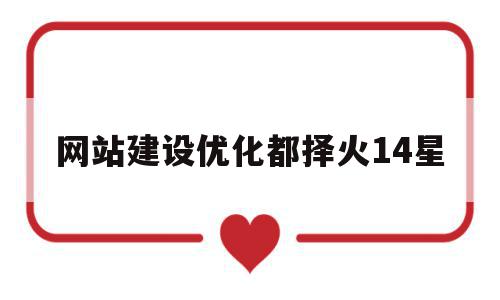 网站建设优化都择火14星的简单介绍,网站建设优化都择火14星的简单介绍,网站建设优化都择火14星,文章,网站建设,排名,第1张