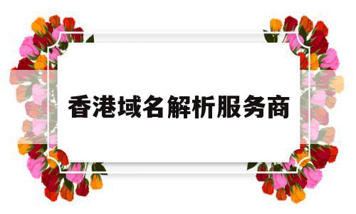 香港域名解析服务商(cn域名能解析到香港吗),香港域名解析服务商(cn域名能解析到香港吗),香港域名解析服务商,账号,域名注册,虚拟主机,第1张
