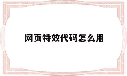 包含网页特效代码怎么用的词条,包含网页特效代码怎么用的词条,网页特效代码怎么用,特效代码,网页特效代码,第1张
