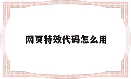 包含网页特效代码怎么用的词条,包含网页特效代码怎么用的词条,网页特效代码怎么用,特效代码,网页特效代码,第1张