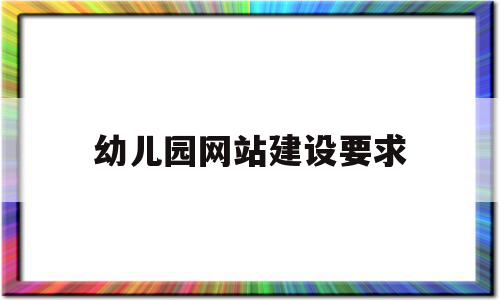 幼儿园网站建设要求(幼儿园网站的作用和意义)