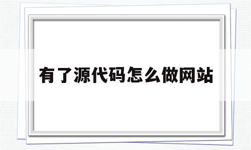 有了源代码怎么做网站(网页上的源代码可以自己用吗),有了源代码怎么做网站(网页上的源代码可以自己用吗),有了源代码怎么做网站,模板,百度,文章,第1张