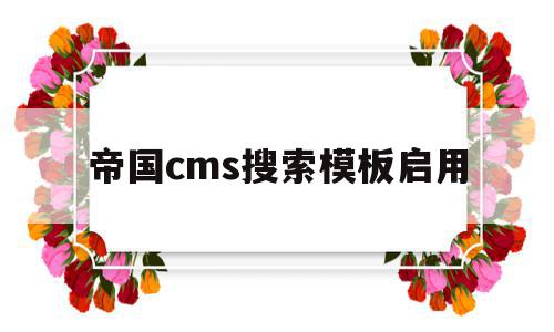 帝国cms搜索模板启用(帝国cms搜索模板启用方法),帝国cms搜索模板启用(帝国cms搜索模板启用方法),帝国cms搜索模板启用,信息,模板,文章,第1张
