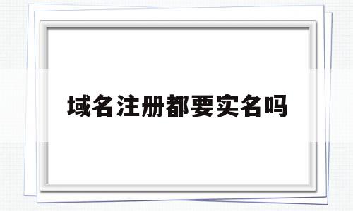 域名注册都要实名吗(域名注册都要实名吗怎么弄),域名注册都要实名吗(域名注册都要实名吗怎么弄),域名注册都要实名吗,信息,账号,免费,第1张