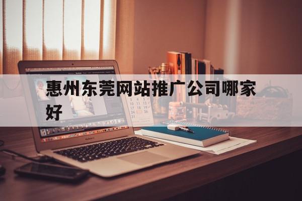 惠州东莞网站推广公司哪家好(惠州网络推广公司),惠州东莞网站推广公司哪家好(惠州网络推广公司),惠州东莞网站推广公司哪家好,信息,微信,营销,第1张