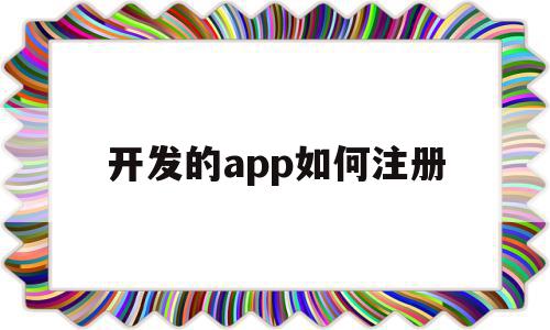 开发的app如何注册(app开发出来后要怎么申请专利),开发的app如何注册(app开发出来后要怎么申请专利),开发的app如何注册,信息,百度,微信,第1张