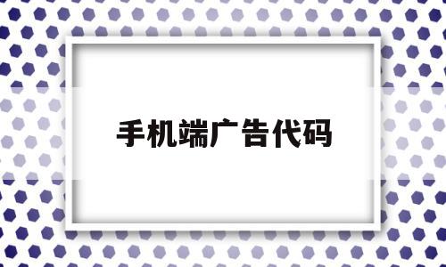 手机端广告代码(广告代码生成器),手机端广告代码(广告代码生成器),手机端广告代码,视频,营销,手机端,第1张