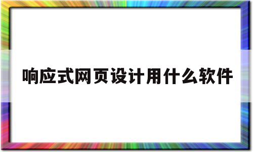 响应式网页设计用什么软件(响应式网页设计步骤),响应式网页设计用什么软件(响应式网页设计步骤),响应式网页设计用什么软件,浏览器,科技,网站建设,第1张
