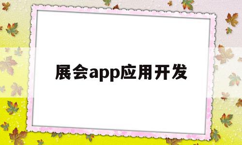 展会app应用开发(展会app应用开发方案)