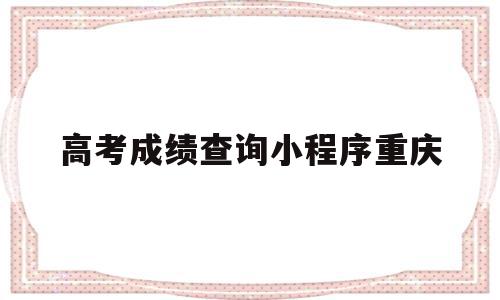 高考成绩查询小程序重庆(高考成绩查询 重庆),高考成绩查询小程序重庆(高考成绩查询 重庆),高考成绩查询小程序重庆,信息,微信,排名,第1张